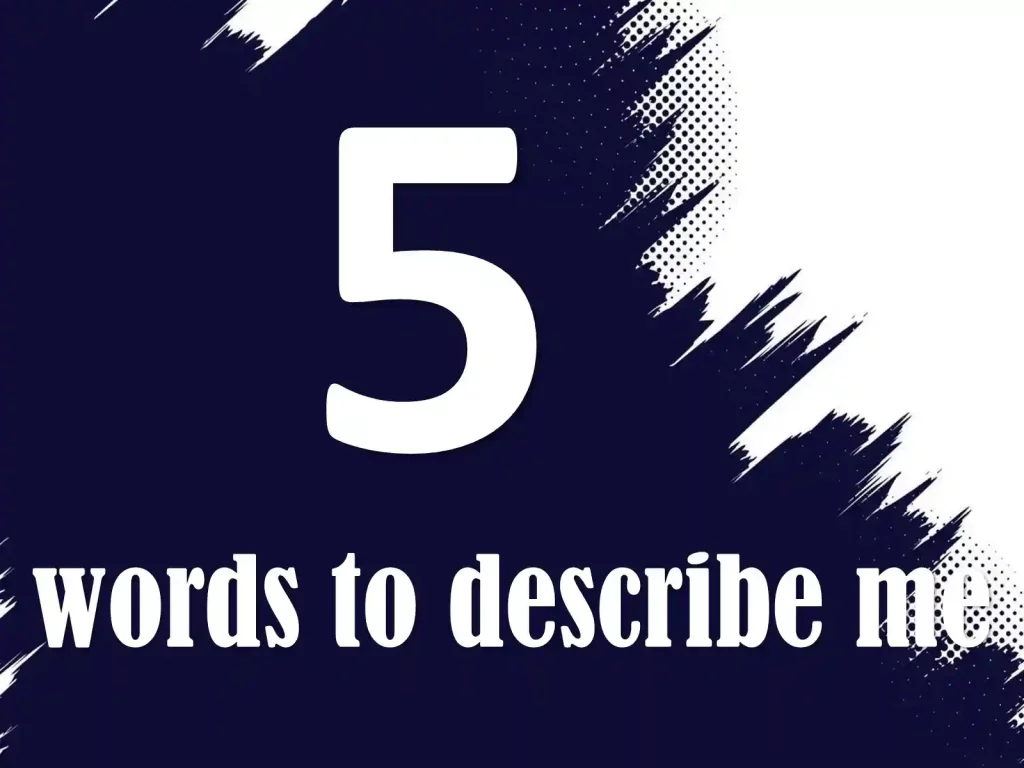 five words to describe me,5 adjectives that describe me ,describe me in 5 words ,things that describe me  ,word that describe me, word to describe me, words describing self,3 words to describe me,4 words to describe me  